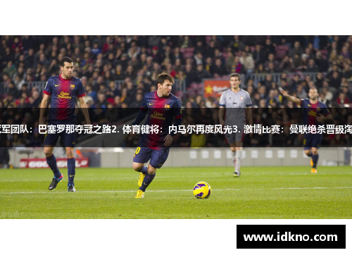 1. 冠军团队：巴塞罗那夺冠之路2. 体育健将：内马尔再度风光3. 激情比赛：曼联绝杀晋级淘汰赛