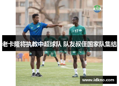 老卡隆将执教中超球队 队友叔侄国家队集结