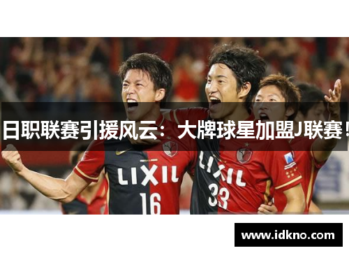 日职联赛引援风云：大牌球星加盟J联赛！