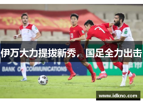 伊万大力提拔新秀，国足全力出击