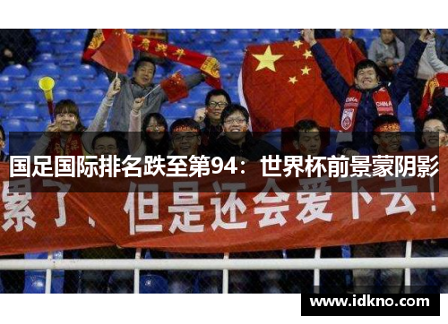 国足国际排名跌至第94：世界杯前景蒙阴影